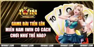 game-bai-tien-len-mien-nam-iwin-co-cach-choi-nhu-the-nao